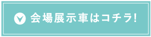 会場展示車はコチラ!