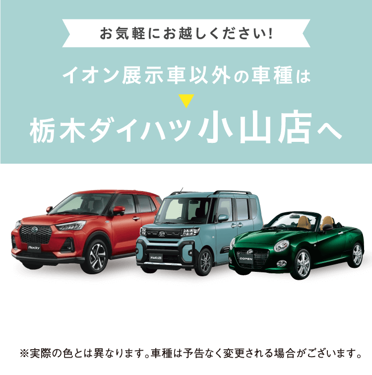 イオン展示車以外の車種は栃木ダイハツ小山店へ