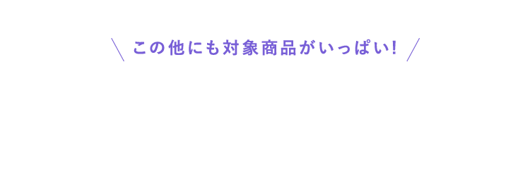 その他にも対象商品がいっぱい!