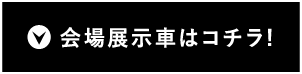 会場展示車はコチラ!