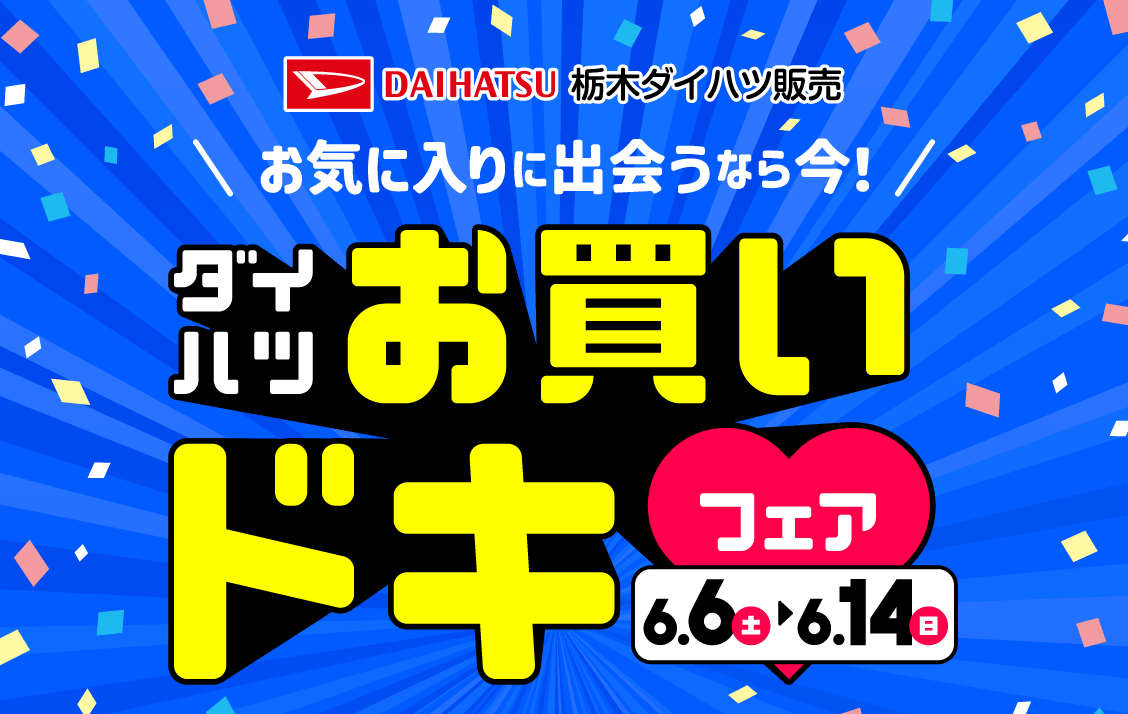お気に入りに出会うなら今！ ダイハツお買いドキフェア 6月6日（土）～14日（日）