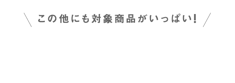 その他にも対象商品がいっぱい!