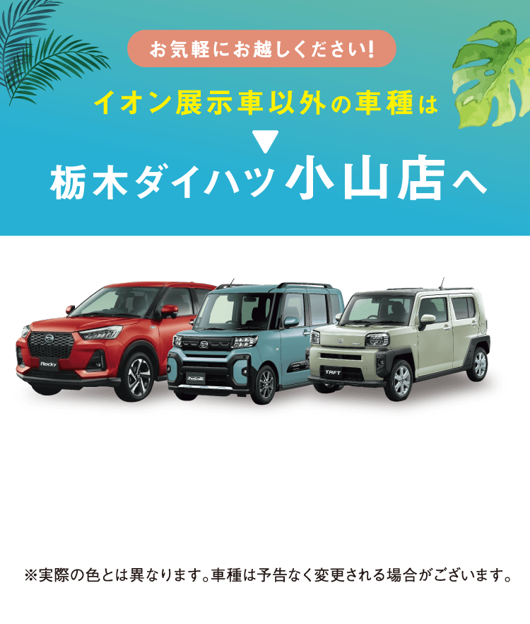 イオン展示車以外の車種は栃木ダイハツ小山店へ