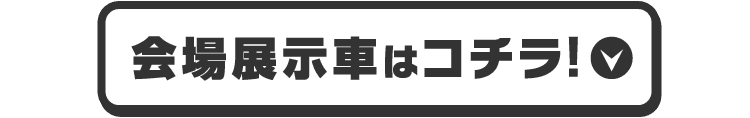 会場展示車はコチラ!