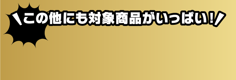 その他にも対象商品がいっぱい!