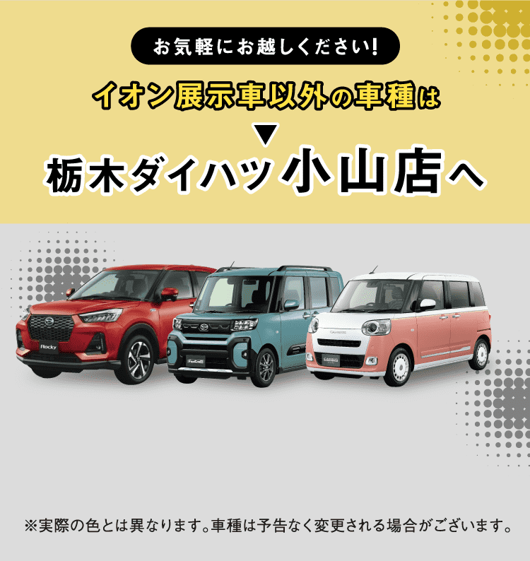 イオン展示車以外の車種は栃木ダイハツ小山店へ