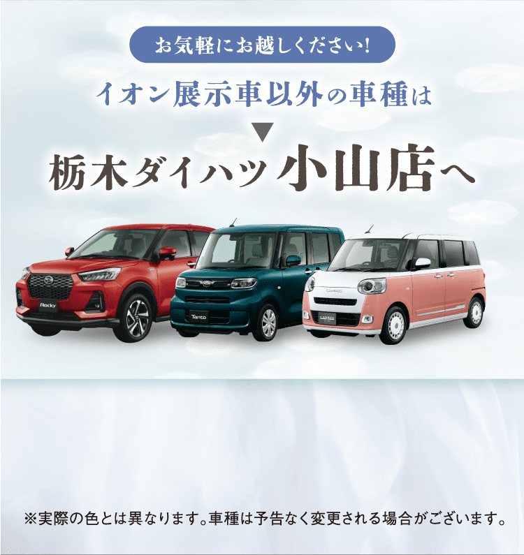 イオン展示車以外の車種は栃木ダイハツ小山店へ